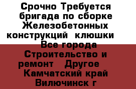 Срочно Требуется бригада по сборке Железобетонных конструкций (клюшки).  - Все города Строительство и ремонт » Другое   . Камчатский край,Вилючинск г.